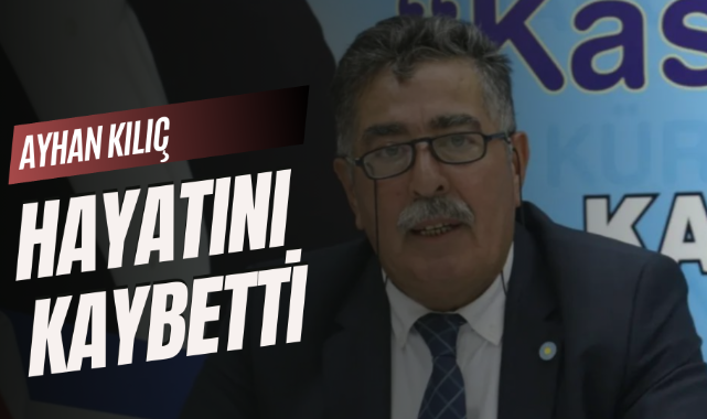 Ayhan Kılıç hayatını kaybetti;