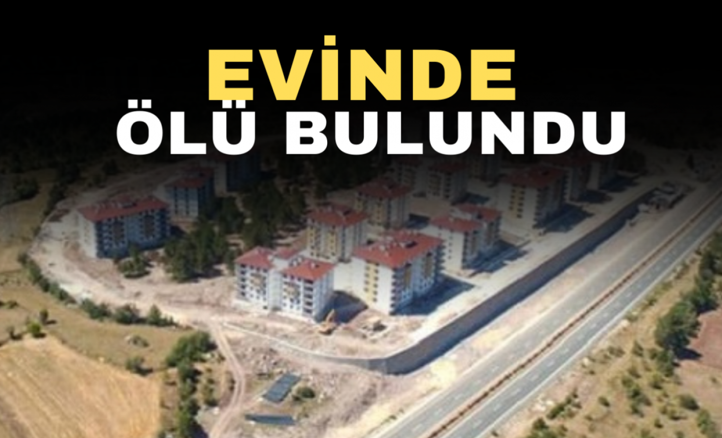 TOKİ Örencik’te, evinde ölü bulundu!;